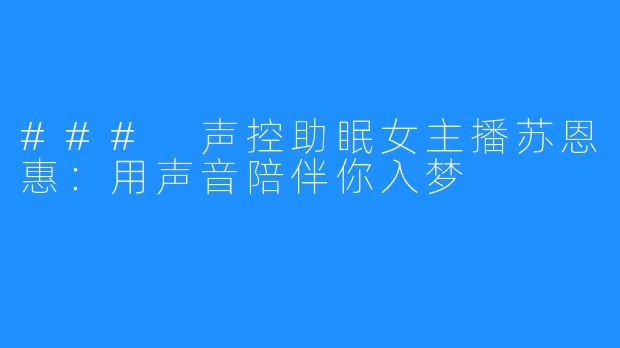 ### 声控助眠女主播苏恩惠:用声音陪伴你入梦