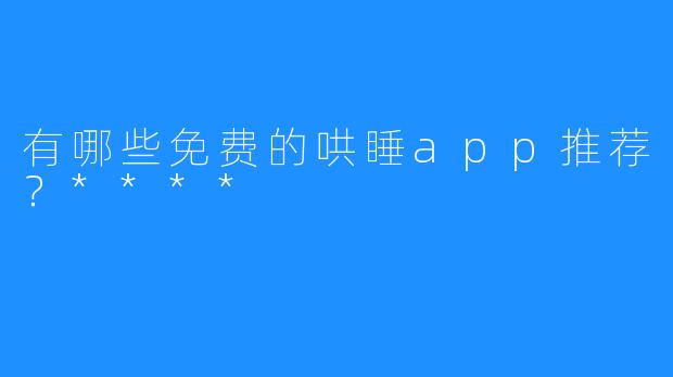 有哪些免费的哄睡app推荐？****