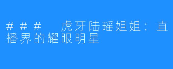 ### 虎牙陆瑶姐姐：直播界的耀眼明星