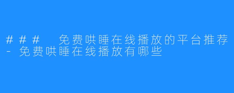### 免费哄睡在线播放的平台推荐-免费哄睡在线播放有哪些