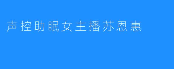 声控助眠女主播苏恩惠