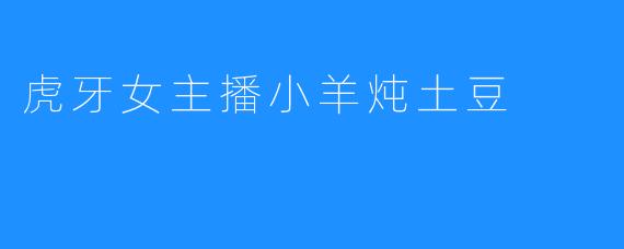 虎牙女主播小羊炖土豆