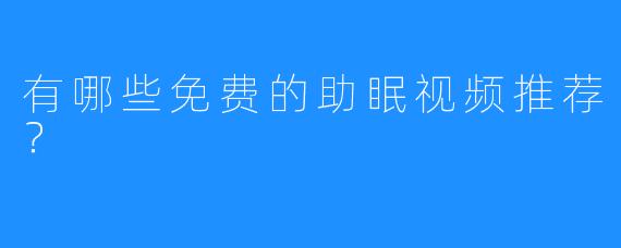 有哪些免费的助眠视频推荐？