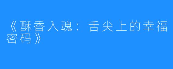 《酥香入魂:舌尖上的幸福密码》