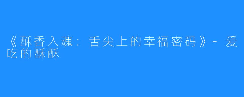 《酥香入魂:舌尖上的幸福密码》-爱吃的酥酥