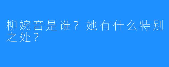 柳婉音是谁?她有什么特别之处?