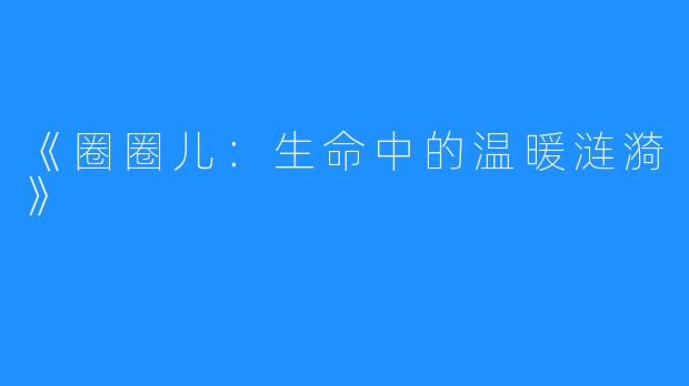 《圈圈儿:生命中的温暖涟漪》