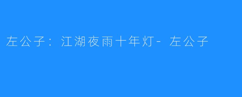 左公子:江湖夜雨十年灯-左公子