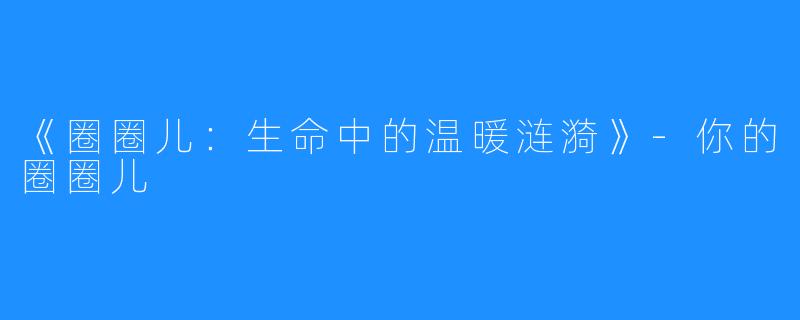 《圈圈儿:生命中的温暖涟漪》-你的圈圈儿