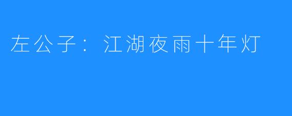 左公子:江湖夜雨十年灯
