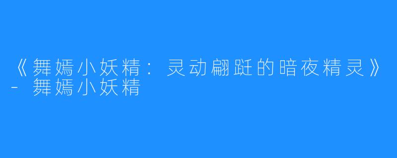 《舞嫣小妖精:灵动翩跹的暗夜精灵》-舞嫣小妖精