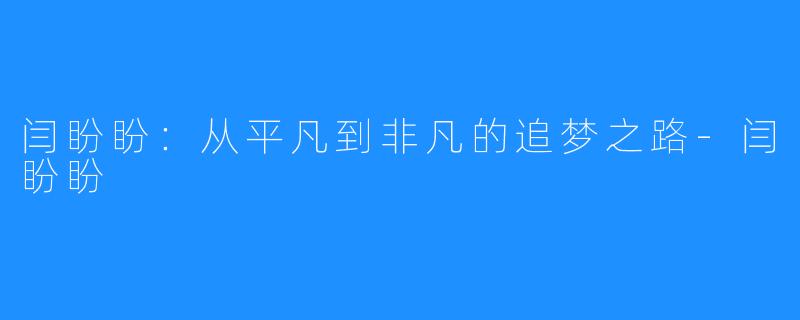 闫盼盼：从平凡到非凡的追梦之路-闫盼盼