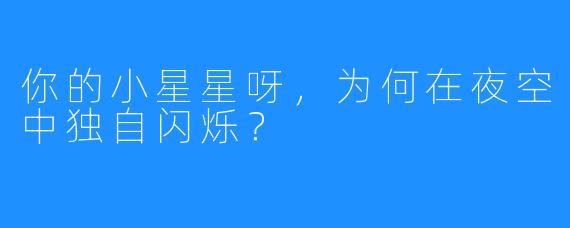 你的小星星呀，为何在夜空中独自闪烁？