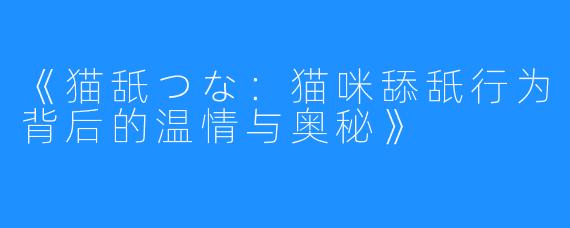 《猫舐つな：猫咪舔舐行为背后的温情与奥秘》