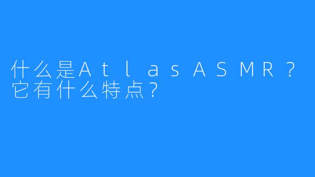 什么是AtlasASMR？它有什么特点？
