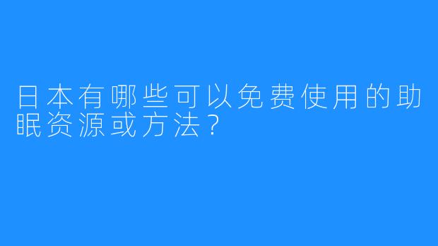日本有哪些可以免费使用的助眠资源或方法?