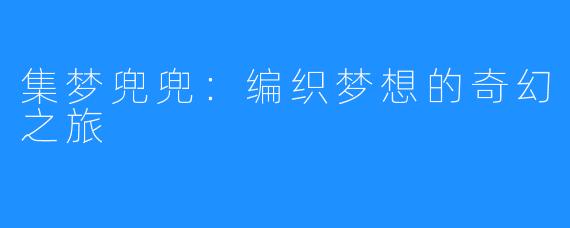 集梦兜兜:编织梦想的奇幻之旅