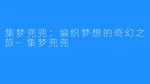 集梦兜兜:编织梦想的奇幻之旅-集梦兜兜