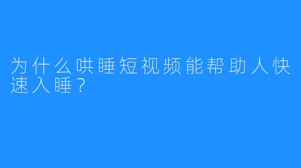 为什么哄睡短视频能帮助人快速入睡？