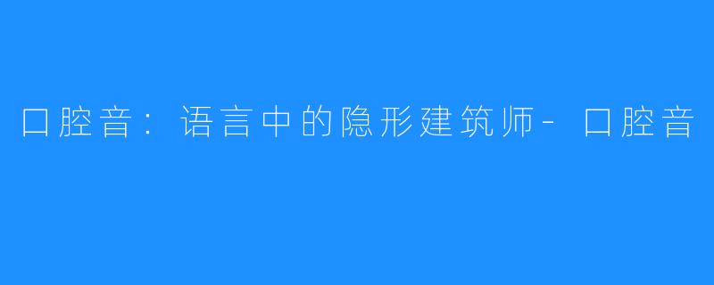 口腔音：语言中的隐形建筑师-口腔音