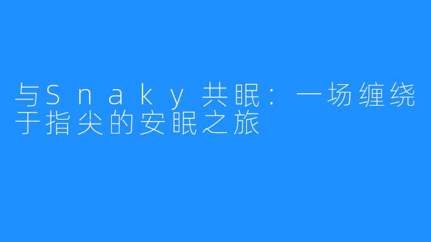 与Snaky共眠：一场缠绕于指尖的安眠之旅