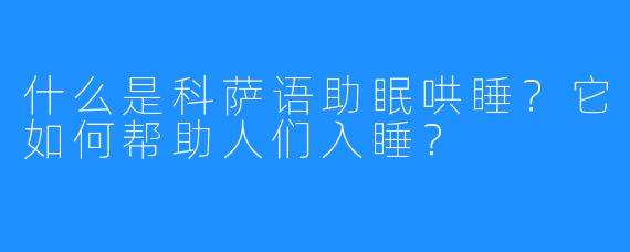 什么是科萨语助眠哄睡？它如何帮助人们入睡？