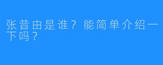 张昔由是谁?能简单介绍一下吗?