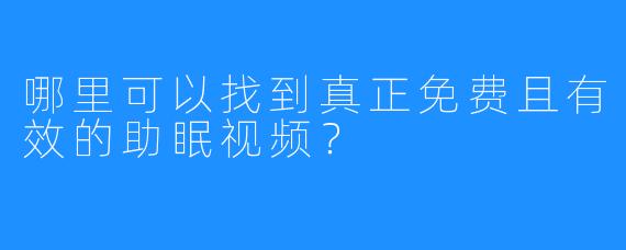 哪里可以找到真正免费且有效的助眠视频？