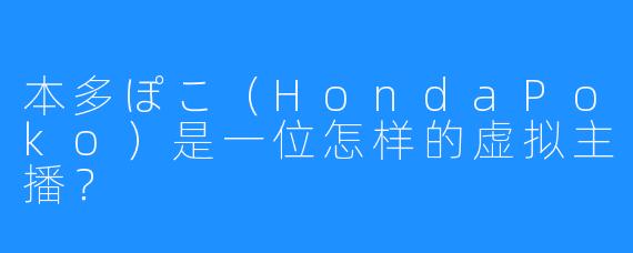本多ぽこ(HondaPoko)是一位怎样的虚拟主播?