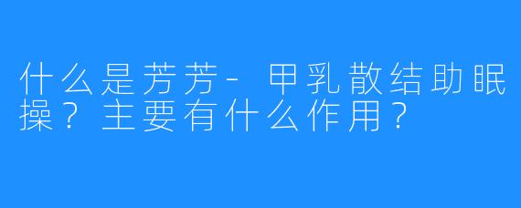 什么是芳芳-甲乳散结助眠操?主要有什么作用?