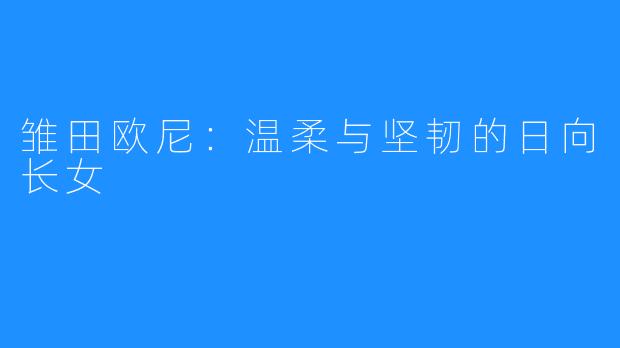 雏田欧尼:温柔与坚韧的日向长女
