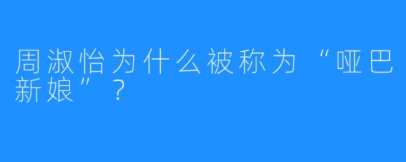 周淑怡为什么被称为“哑巴新娘”？