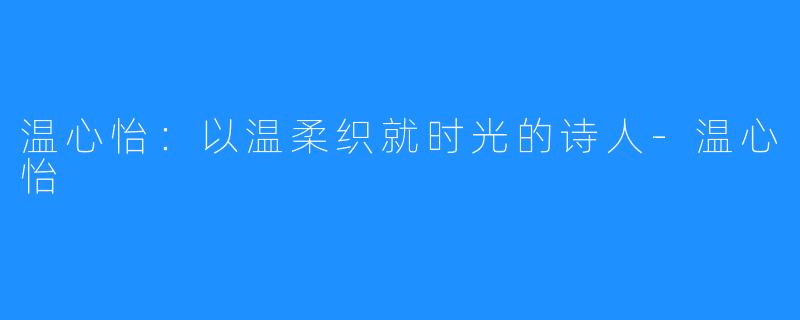 温心怡：以温柔织就时光的诗人-温心怡
