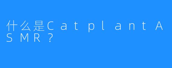 什么是CatplantASMR？