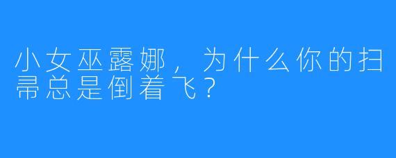 小女巫露娜，为什么你的扫帚总是倒着飞？