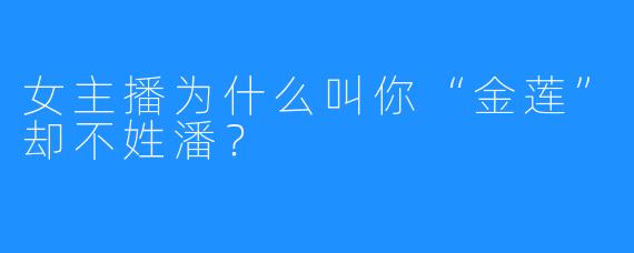 女主播为什么叫你“金莲”却不姓潘？