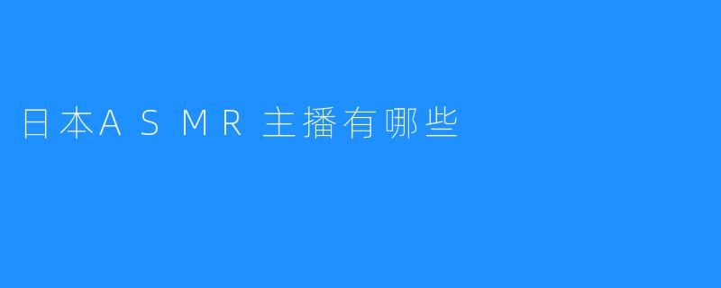 日本ASMR主播有哪些