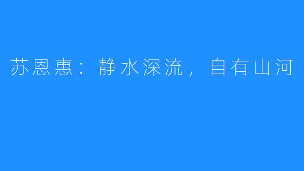 苏恩惠：静水深流，自有山河