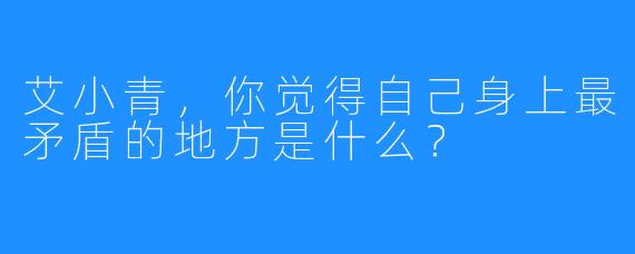 艾小青，你觉得自己身上最矛盾的地方是什么？