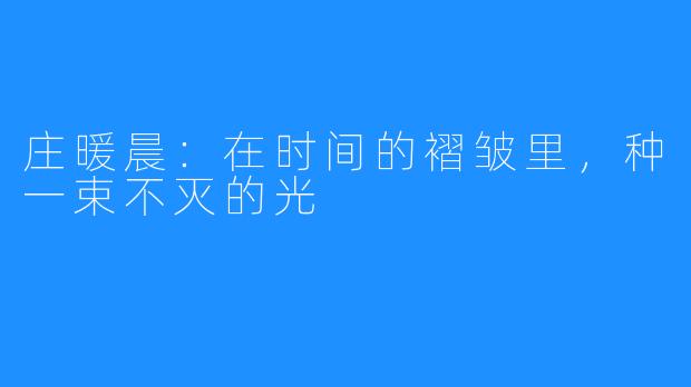 庄暖晨:在时间的褶皱里,种一束不灭的光