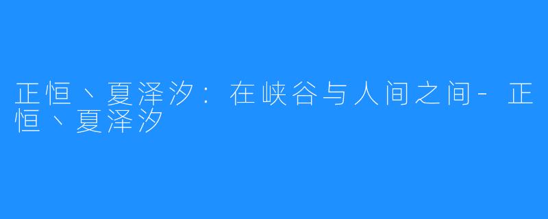 正恒丶夏泽汐：在峡谷与人间之间-正恒丶夏泽汐