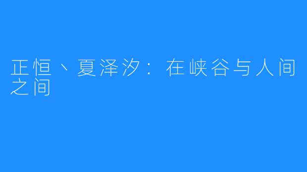 正恒丶夏泽汐：在峡谷与人间之间